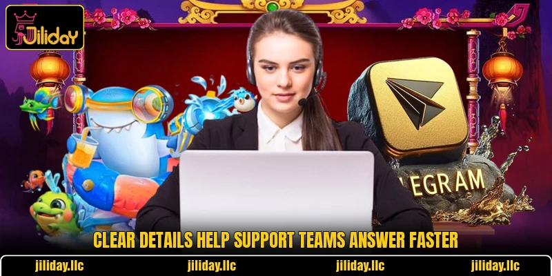 Clear details help support teams answer faster Clear details help support teams answer faster